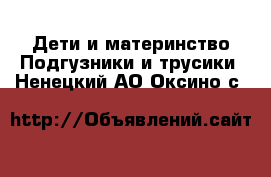 Дети и материнство Подгузники и трусики. Ненецкий АО,Оксино с.